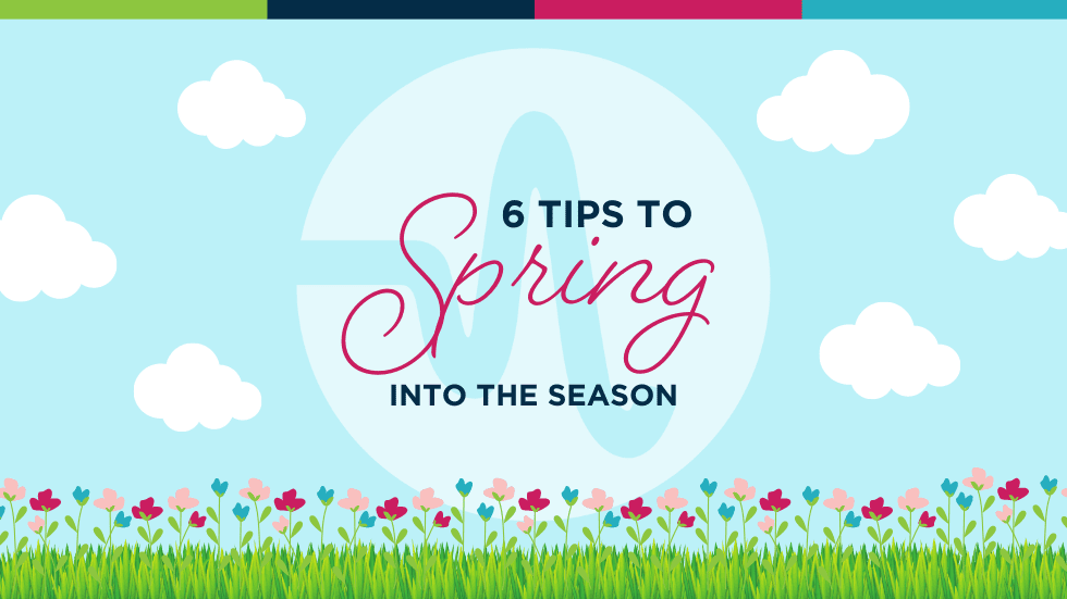 6 Tips to Spring into the Season